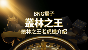 【叢林之王老虎機】內容介紹|BNG電子|熱門遊戲排行 | 通博娛樂城