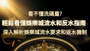 【博弈知識】看不懂洗碼量?深入解析娛樂城流水要求和返水機制,輕鬆提款! | 通博娛樂城