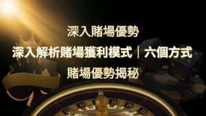 賭場優勢揭秘:深入解析賭場獲利模式的六大利用方法 | 通博娛樂城