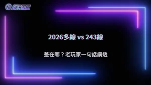 通博娛樂城2026多線玩法與243線差在哪?老玩家教你怎麼選才不吃虧